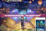 梦幻西游手游后期魔王攻略，下载与实战技巧全解析！