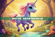 游戏小马跑，探索无限可能的冒险之旅