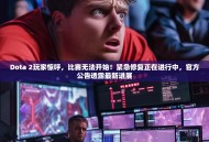 Dota 2玩家惊呼，比赛无法开始！紧急修复正在进行中，官方公告透露最新进展