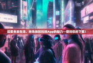 探索未来生活，抢先体验科技App的魅力—期待您的下载！