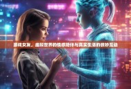 游戏女友，虚拟世界的情感陪伴与真实生活的微妙互动