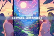 二次元手机游戏，虚拟世界的青春记忆