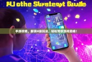 手游攻略，解锁H级玩法，轻松驾驭游戏巅峰！