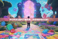 梦幻手游注册与下载指南，开启你的奇幻之旅！
