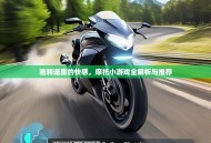 驰骋速度的快感，摩托小游戏全解析与推荐