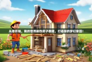 从零开始，我的世界制作房子教程，打造你的梦幻家园！