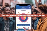 告别单身，直男必备！揭秘最受欢迎的直男约会APP下载攻略