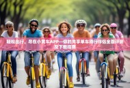 轻松出行，尽在小黄车APP—你的共享单车骑行伴侣全面评测及下载指南