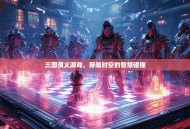 三国演义游戏，穿越时空的智慧碰撞