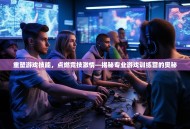 重塑游戏技能，点燃竞技激情—揭秘专业游戏训练营的奥秘