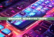 一键解锁直播盛宴，热门直播APP地址下载全攻略！