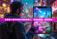 探索超大型手机单机游戏的魅力，沉浸式体验，随时随地