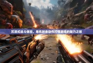 沉浸式战斗体验，单机射击动作打怪游戏的魅力之旅