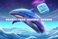 鲸鱼代理APP下载攻略，轻松畅游网络，享受极速体验
