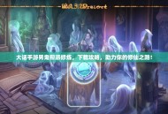 大话手游男鬼帮派修炼，下载攻略，助力你的修仙之路！