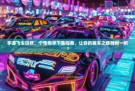 手游飞车狂欢，个性名字下载指南，让你的赛车之旅独树一帜！