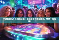 手游新宠儿！小姐姐云集，这款游戏下载量飙升，快来一探究竟！