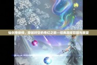 仙剑奇侠传，穿越时空的奇幻之旅—经典游戏回顾与展望