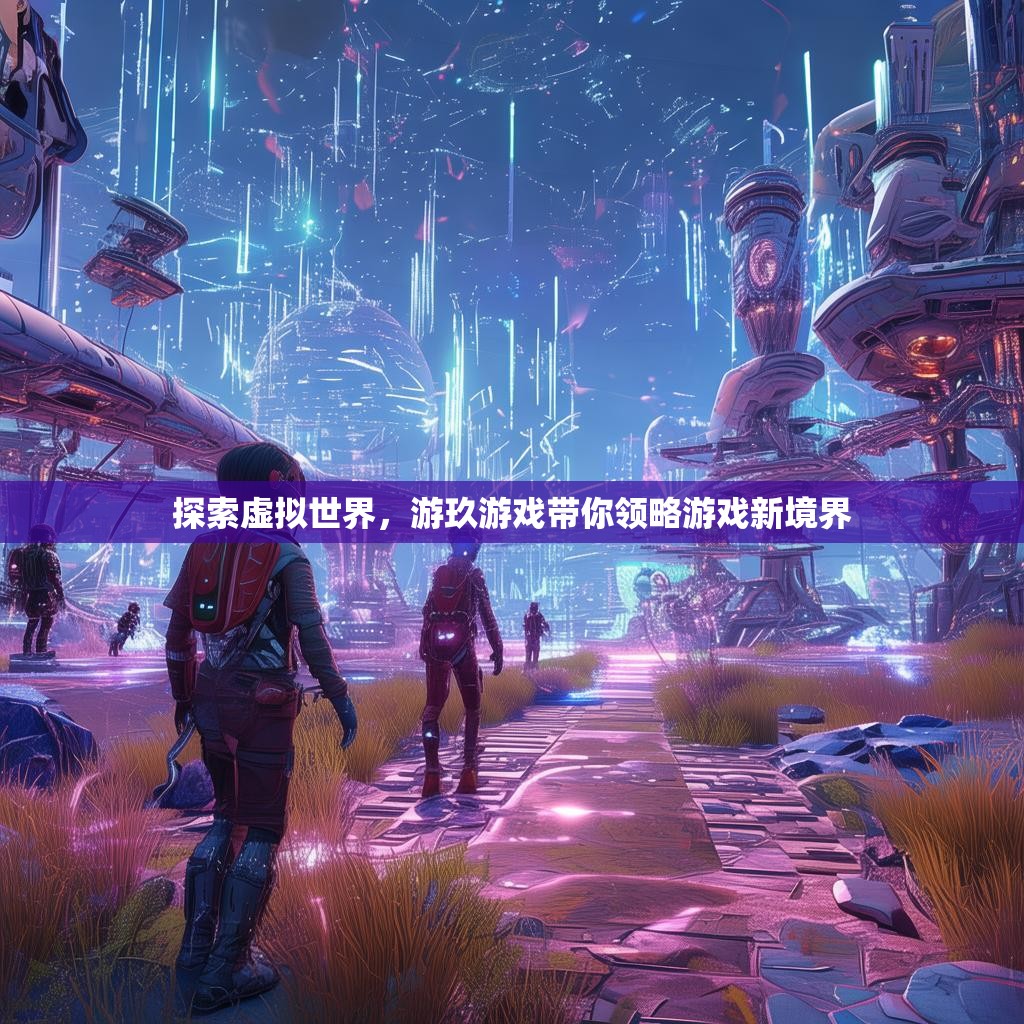 探索虚拟世界，游玖游戏带你领略游戏新境界