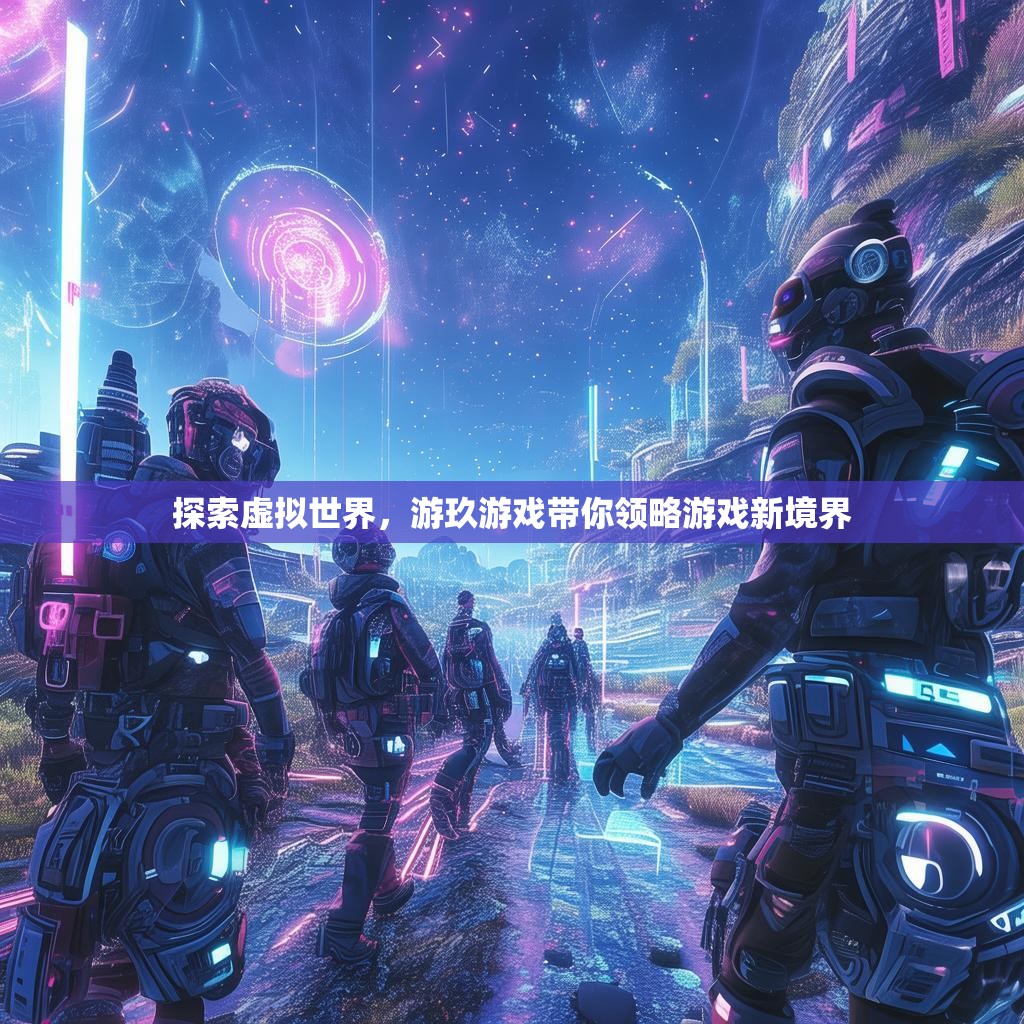 探索虚拟世界，游玖游戏带你领略游戏新境界