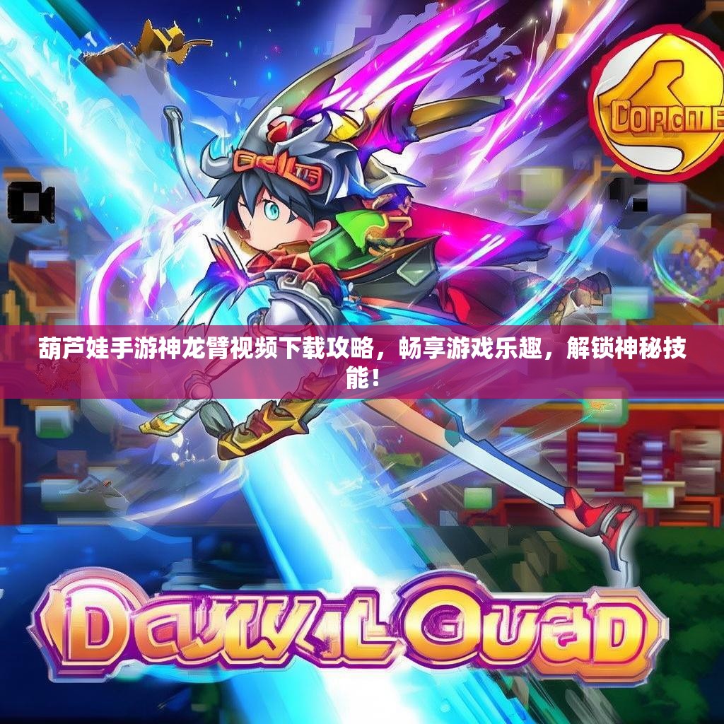 葫芦娃手游神龙臂视频下载攻略，畅享游戏乐趣，解锁神秘技能！