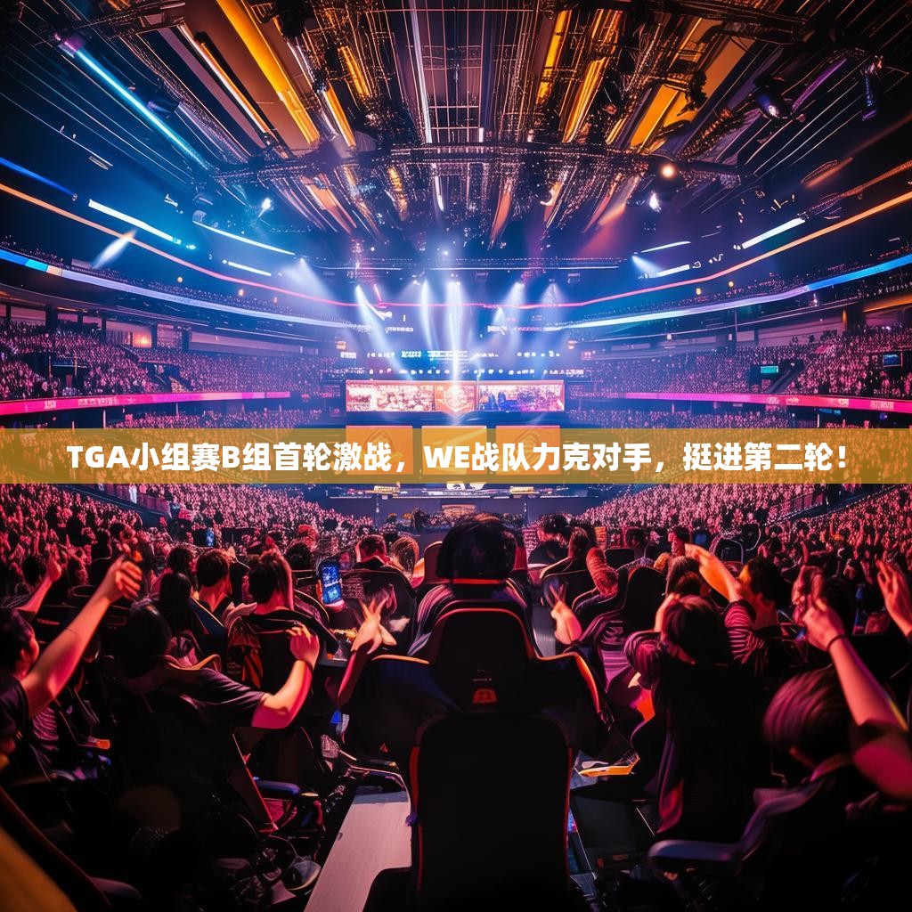 TGA小组赛B组首轮激战，WE战队力克对手，挺进第二轮！