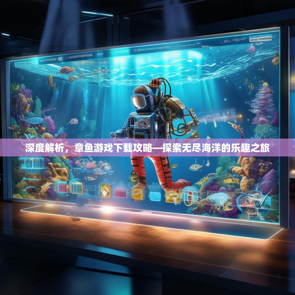 深度解析,章鱼游戏下载攻略—探索无尽海洋的乐趣之旅 深度解析,章鱼游戏下载攻略—探索无尽海洋的乐趣之旅