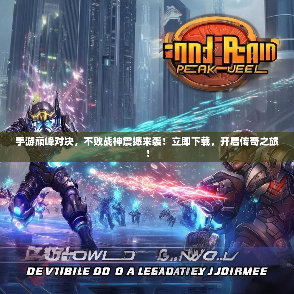 手游巅峰对决，不败战神震撼来袭！立即下载，开启传奇之旅！