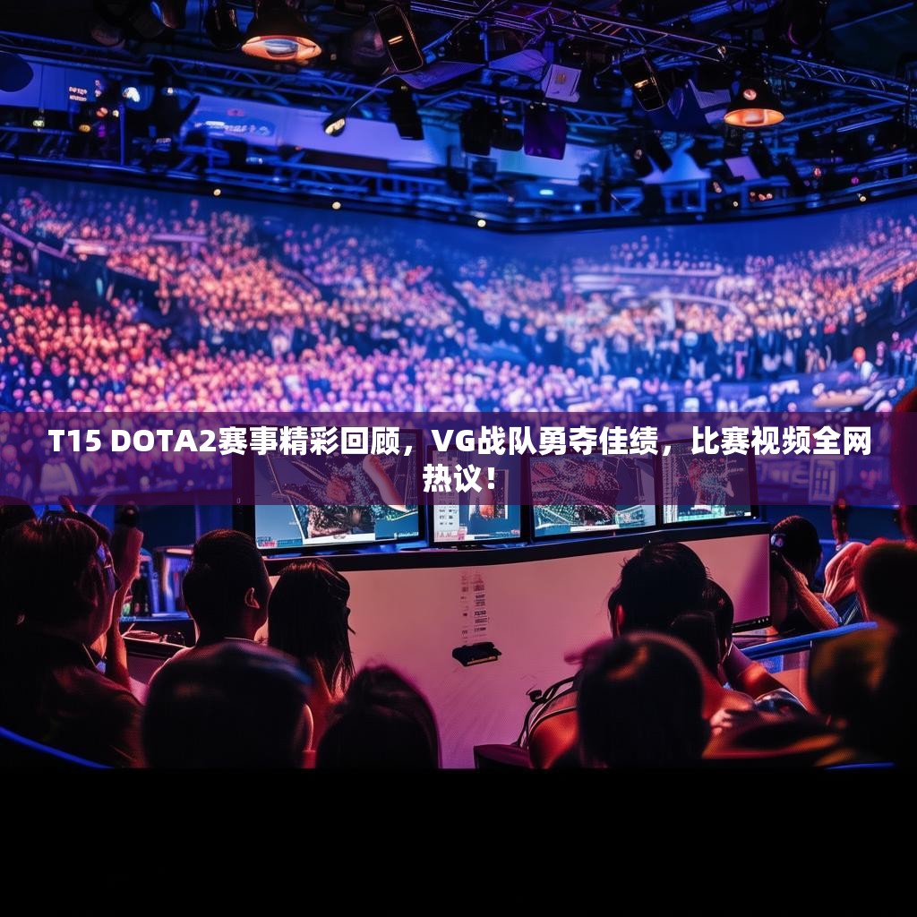 T15 DOTA2赛事精彩回顾,VG战队勇夺佳绩,比赛视频全网热议! T15 DOTA2赛事精彩回顾,VG战队勇夺佳绩,比赛视频全网热议!