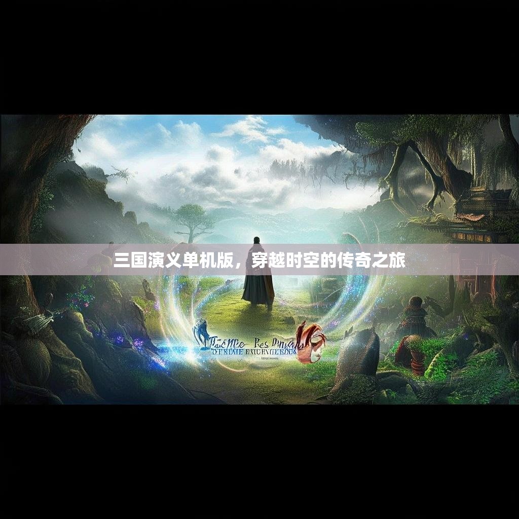 三国演义单机版，穿越时空的传奇之旅