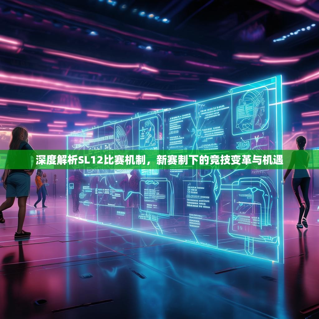 深度解析SL12比赛机制，新赛制下的竞技变革与机遇