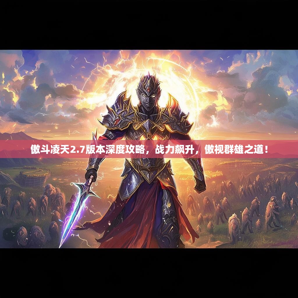傲斗凌天2.7版本深度攻略,战力飙升,傲视群雄之道! 傲斗凌天2.7版本深度攻略,战力飙升,傲视群雄之道!