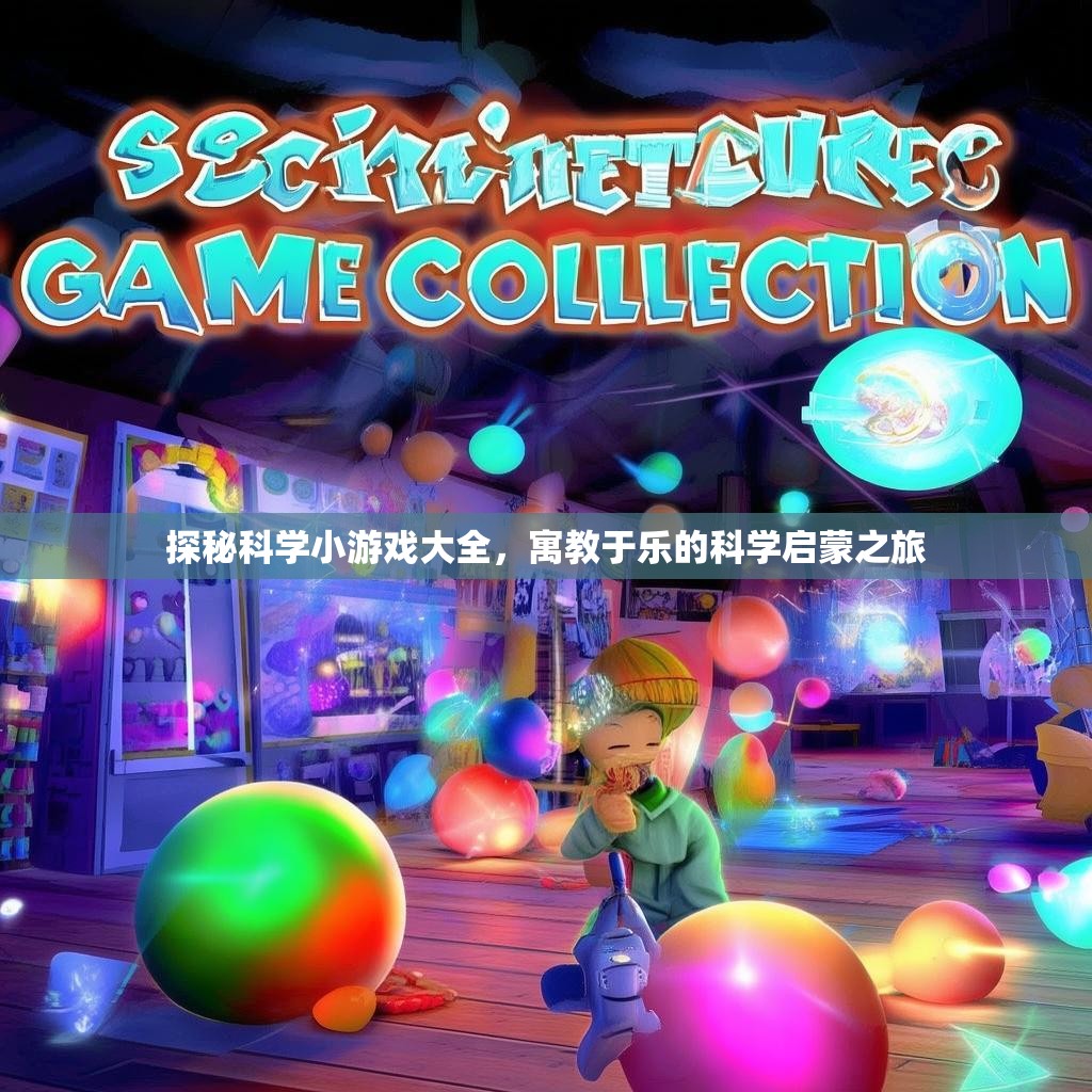 探秘科学小游戏大全,寓教于乐的科学启蒙之旅 探秘科学小游戏大全,寓教于乐的科学启蒙之旅