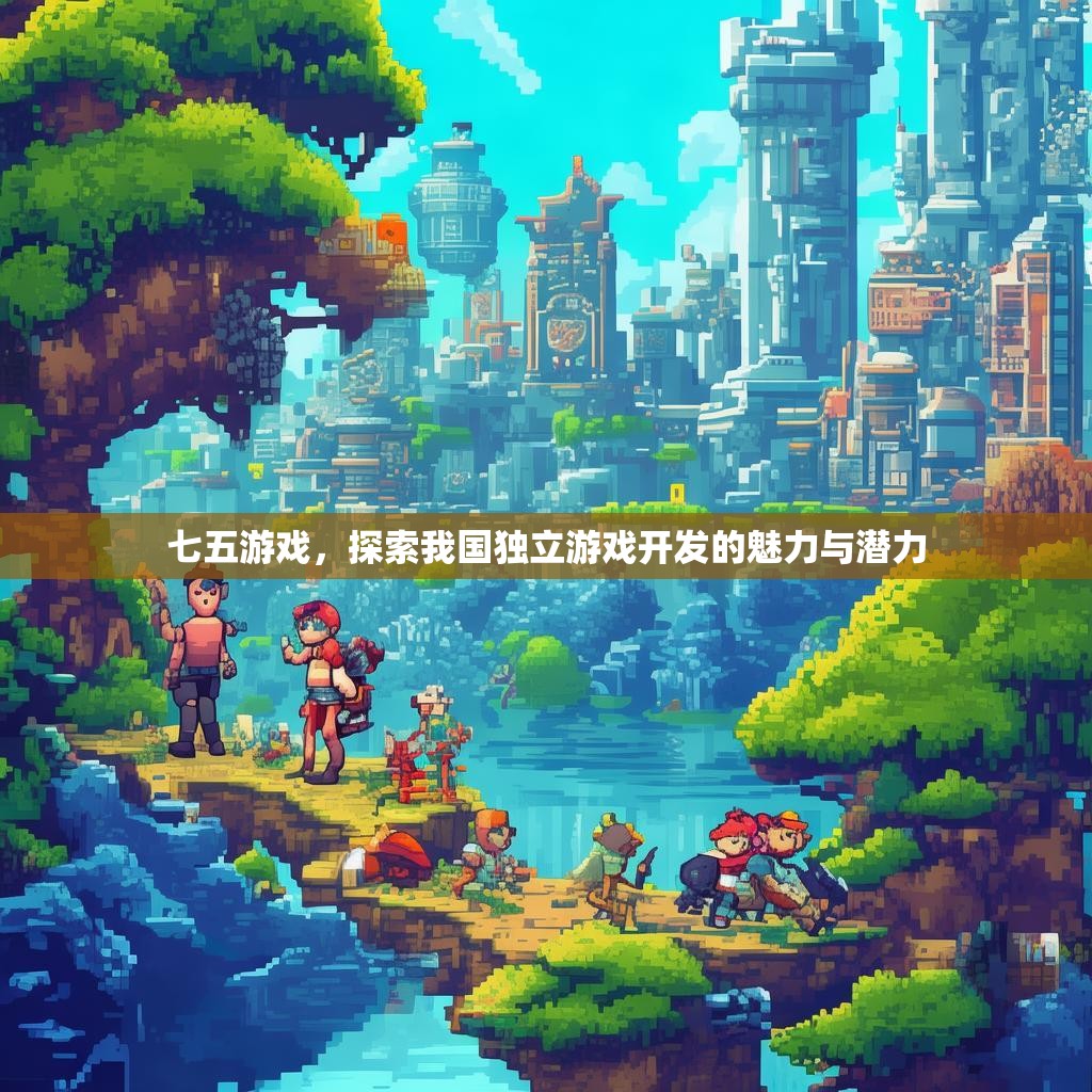 七五游戏，探索我国独立游戏开发的魅力与潜力