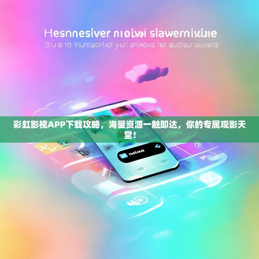 彩虹影视APP下载攻略，海量资源一触即达，你的专属观影天堂！