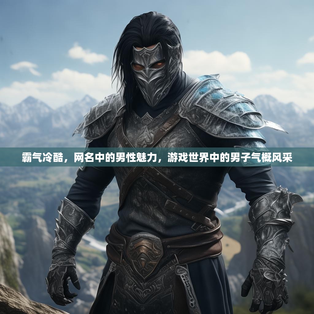 霸气冷酷,网名中的男性魅力,游戏世界中的男子气概风采 霸气冷酷,网名中的男性魅力,游戏世界中的男子气概风采