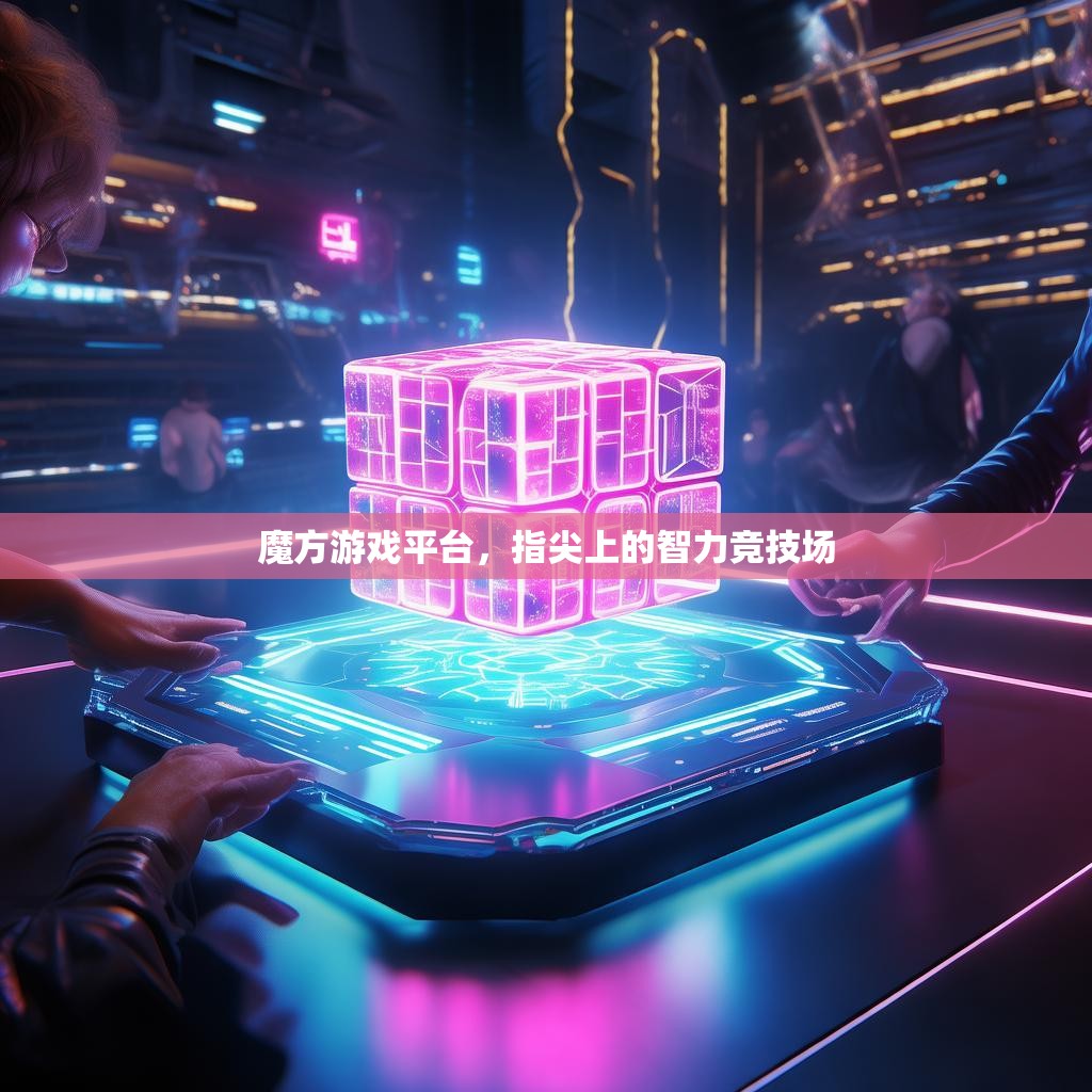魔方游戏平台,指尖上的智力竞技场 魔方游戏平台,指尖上的智力竞技场