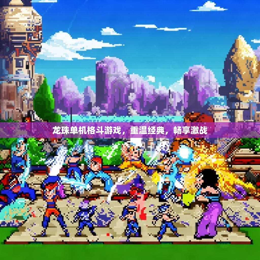 龙珠单机格斗游戏,重温经典,畅享激战 龙珠单机格斗游戏,重温经典,畅享激战