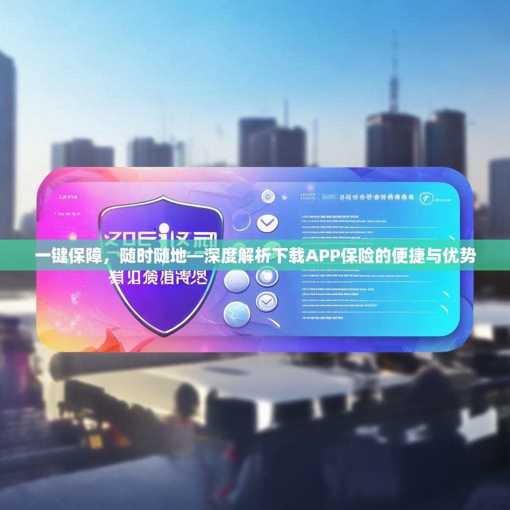 一键保障，随时随地—深度解析下载APP保险的便捷与优势