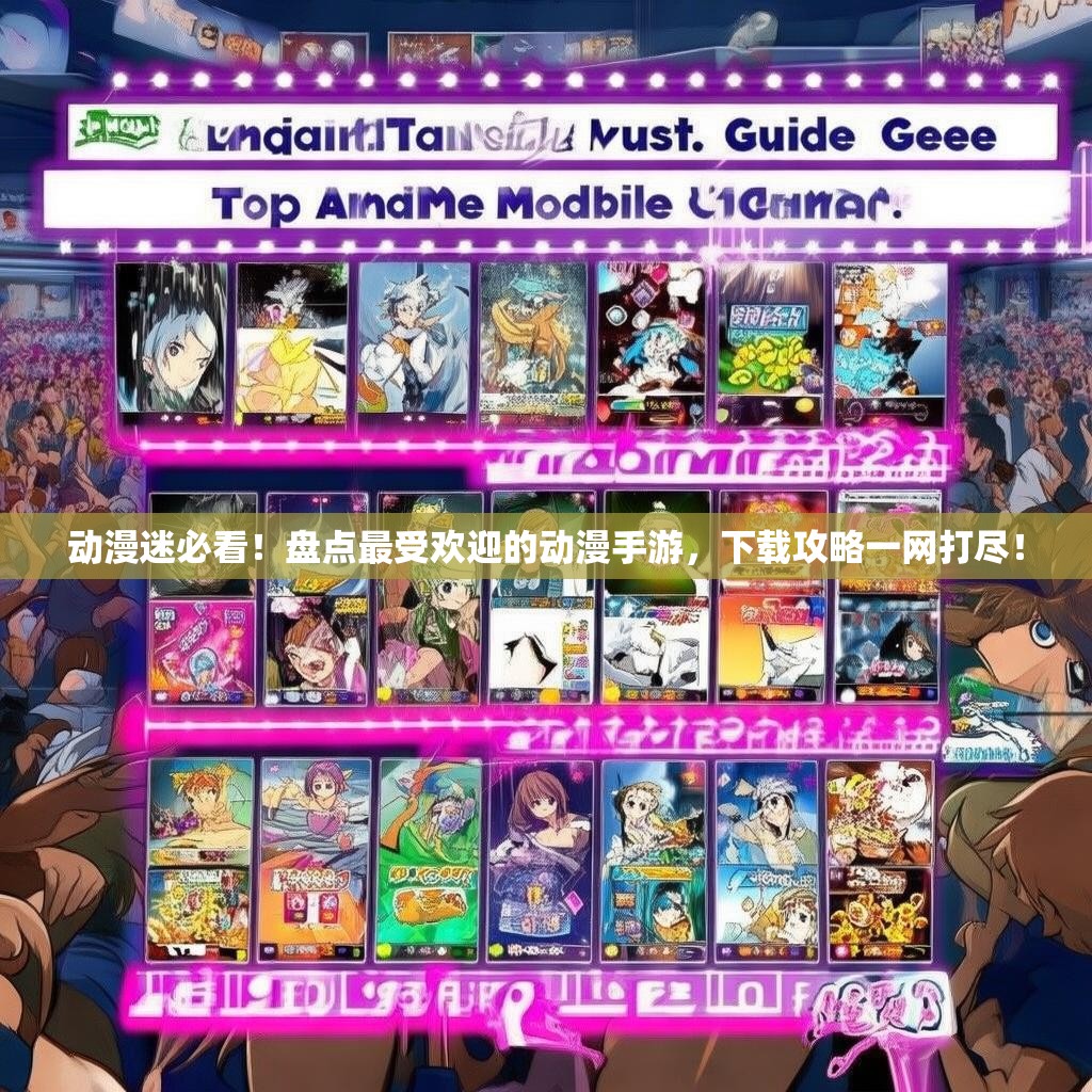 动漫迷必看!盘点最受欢迎的动漫手游,下载攻略一网打尽! 动漫迷必看!盘点最受欢迎的动漫手游,下载攻略一网打尽!