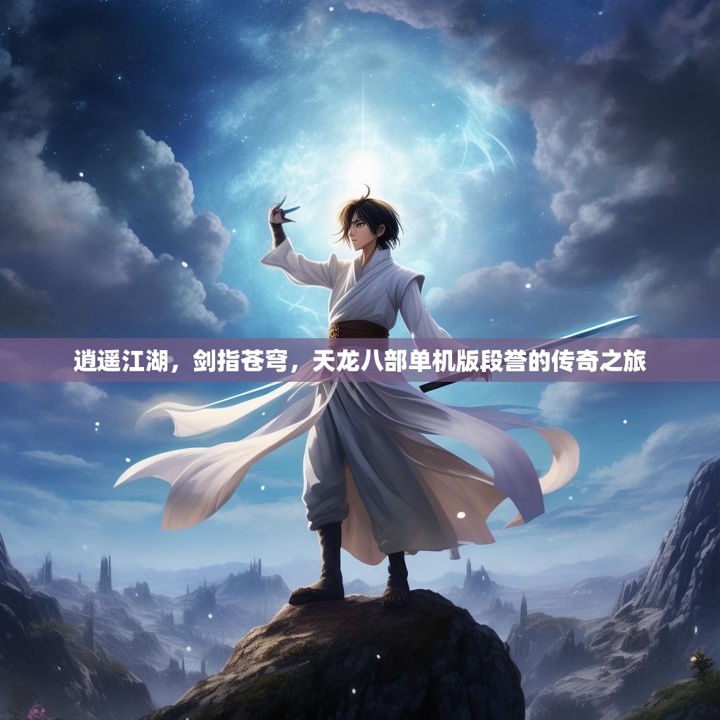 逍遥江湖,剑指苍穹,天龙八部单机版段誉的传奇之旅 逍遥江湖,剑指苍穹,天龙八部单机版段誉的传奇之旅