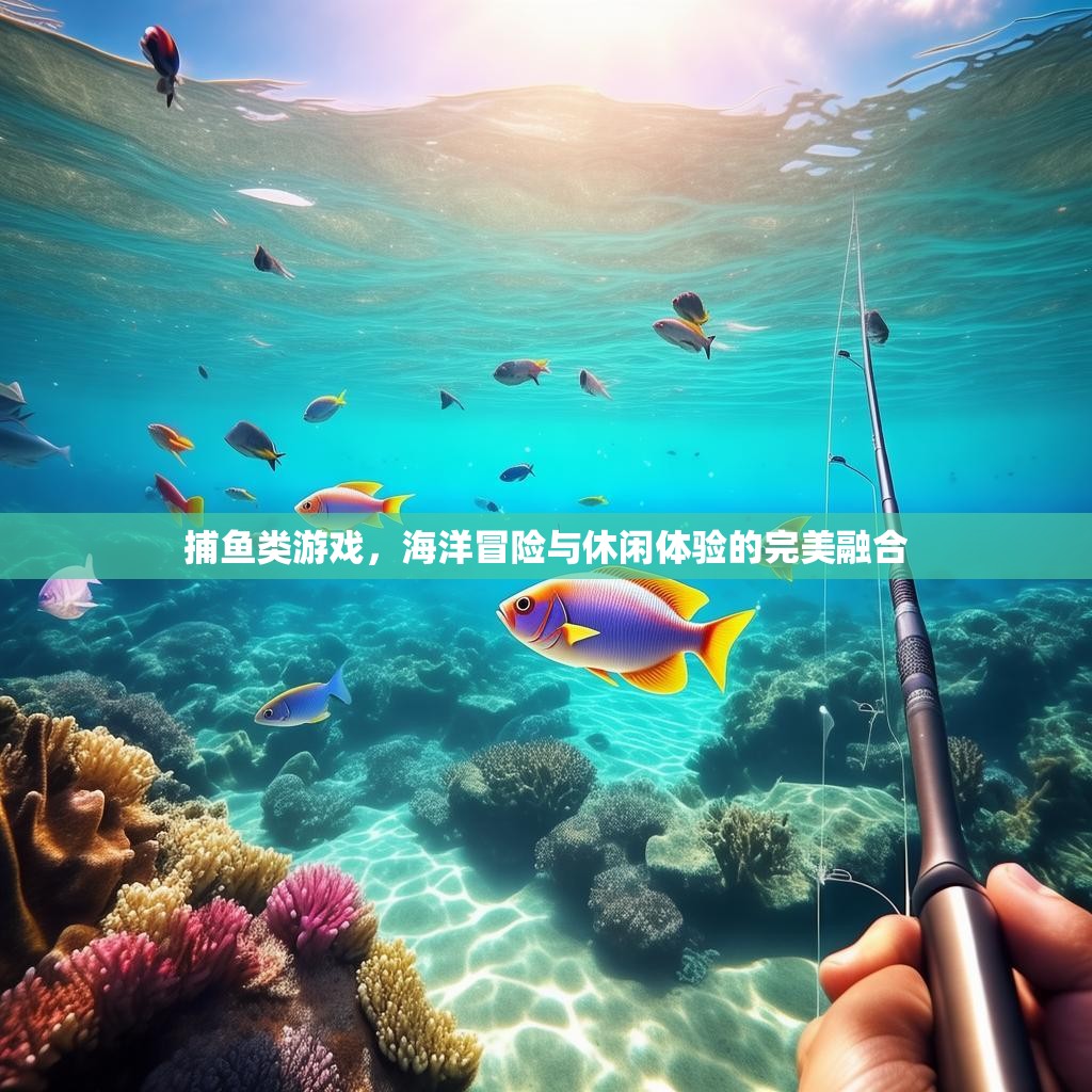 捕鱼类游戏,海洋冒险与休闲体验的完美融合 捕鱼类游戏,海洋冒险与休闲体验的完美融合