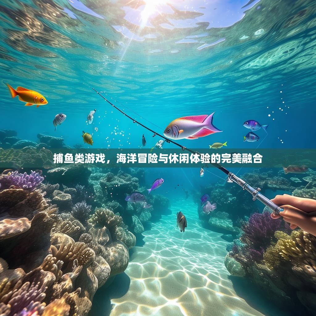 捕鱼类游戏,海洋冒险与休闲体验的完美融合 捕鱼类游戏,海洋冒险与休闲体验的完美融合