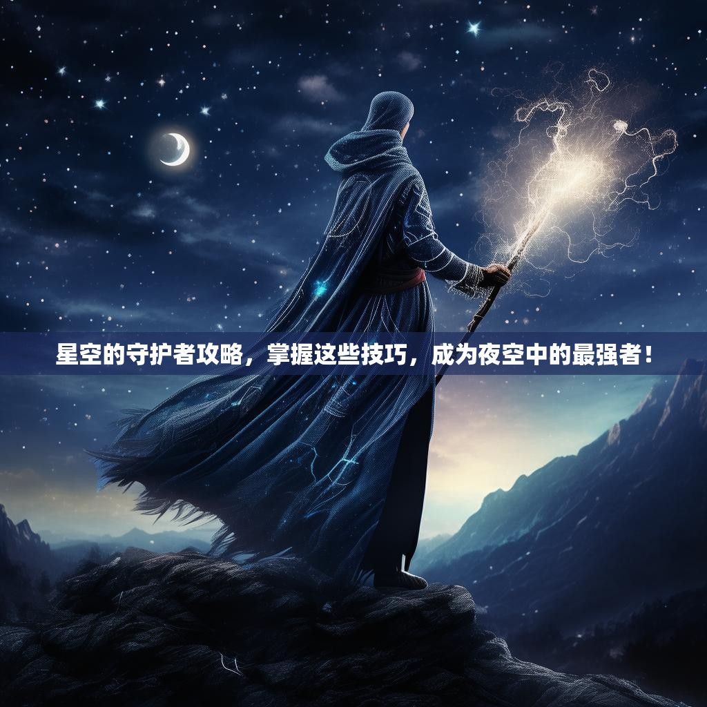星空的守护者攻略，掌握这些技巧，成为夜空中的最强者！