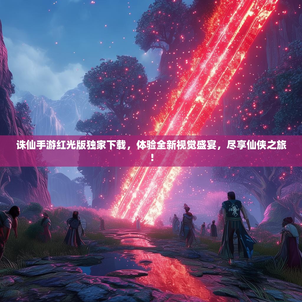 诛仙手游红光版独家下载,体验全新视觉盛宴,尽享仙侠之旅! 诛仙手游红光版独家下载,体验全新视觉盛宴,尽享仙侠之旅!