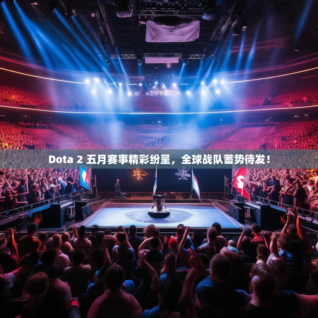 Dota 2 五月赛事精彩纷呈，全球战队蓄势待发！