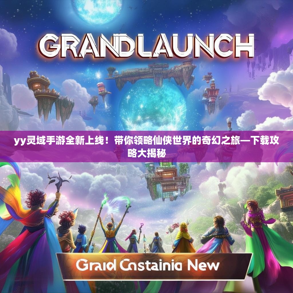 yy灵域手游全新上线！带你领略仙侠世界的奇幻之旅—下载攻略大揭秘
