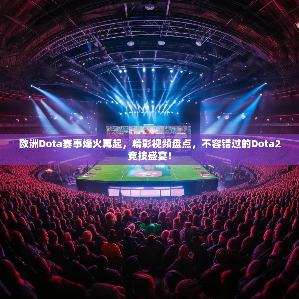 欧洲Dota赛事烽火再起,精彩视频盘点,不容错过的Dota2竞技盛宴! 欧洲Dota赛事烽火再起,精彩视频盘点,不容错过的Dota2竞技盛宴!