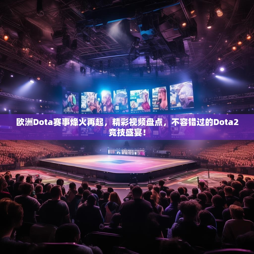 欧洲Dota赛事烽火再起,精彩视频盘点,不容错过的Dota2竞技盛宴! 欧洲Dota赛事烽火再起,精彩视频盘点,不容错过的Dota2竞技盛宴!
