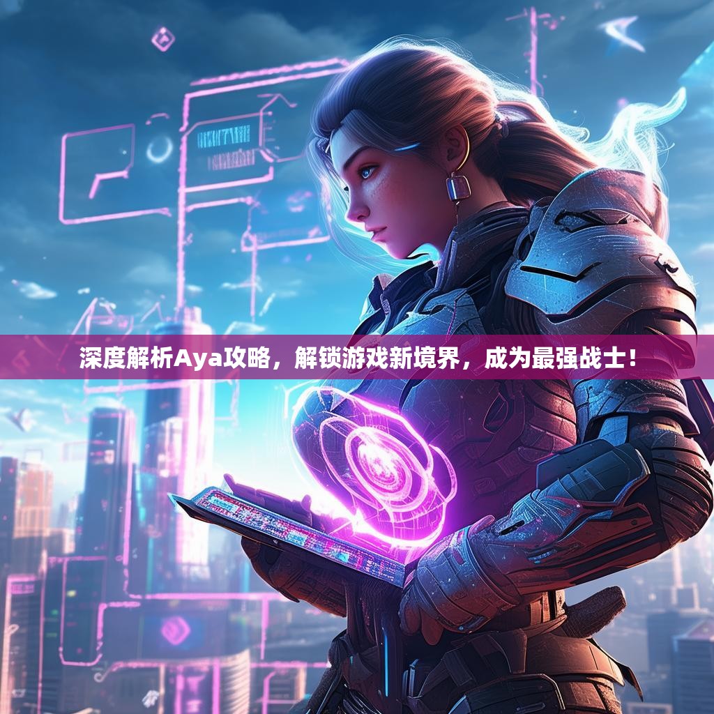 深度解析Aya攻略,解锁游戏新境界,成为最强战士! 深度解析Aya攻略,解锁游戏新境界,成为最强战士!